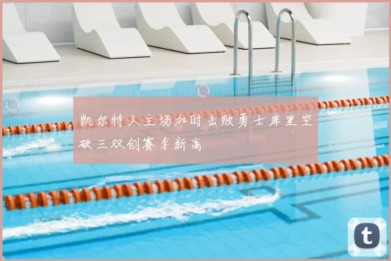 凯尔特人主场加时击败勇士库里空砍三双创赛季新高
