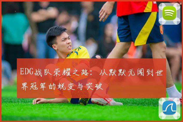 EDG战队荣耀之路:从默默无闻到世界冠军的蜕变与突破