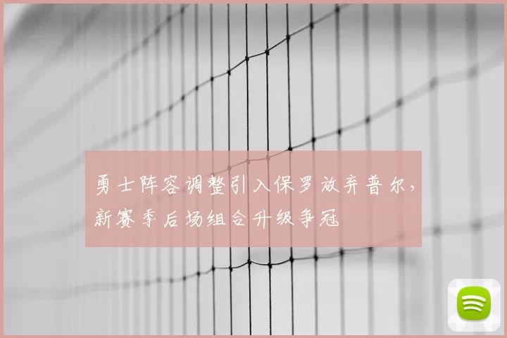 勇士阵容调整引入保罗放弃普尔,新赛季后场组合升级争冠