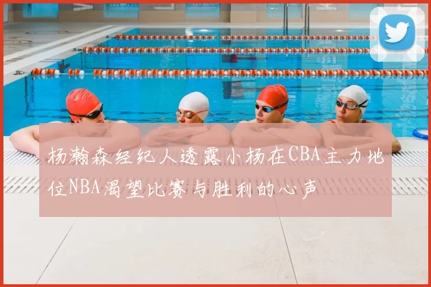 杨瀚森经纪人透露小杨在CBA主力地位NBA渴望比赛与胜利的心声