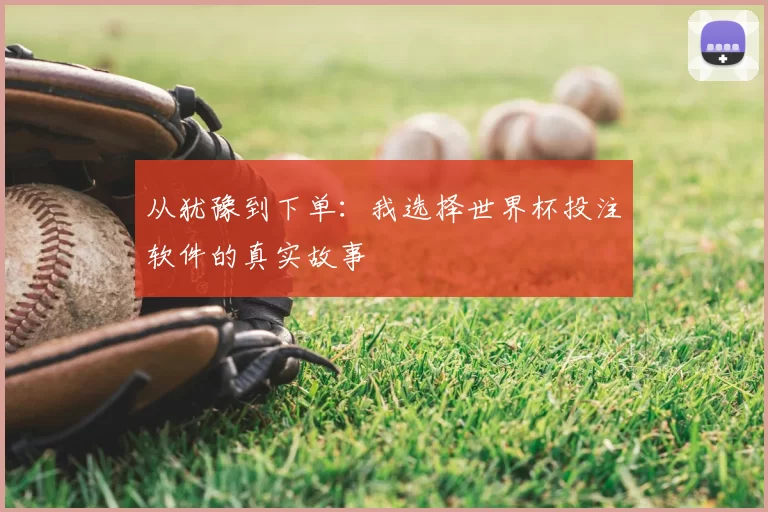 从犹豫到下单：我选择世界杯投注软件的真实故事