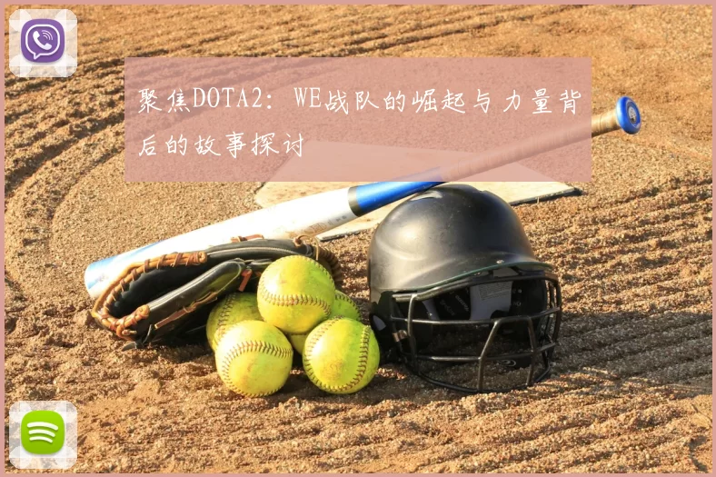 聚焦DOTA2：WE战队的崛起与力量背后的故事探讨