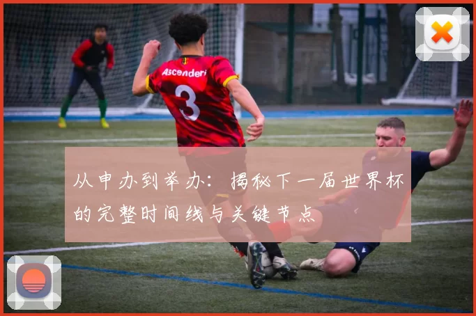 从申办到举办:揭秘下一届世界杯的完整时间线与关键节点