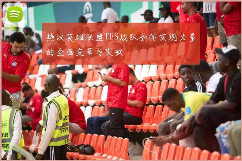 热议英雄联盟TES战队如何实现力量的全面变革与突破