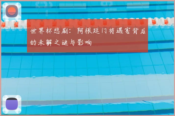 世界杯悲剧：阿根廷门将遇害背后的未解之谜与影响