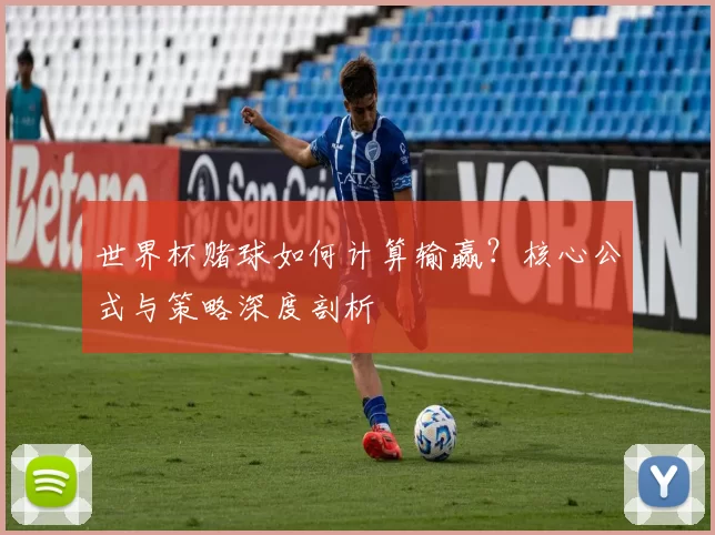 世界杯赌球如何计算输赢？核心公式与策略深度剖析