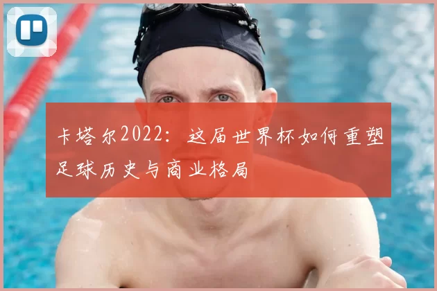 卡塔尔2022：这届世界杯如何重塑足球历史与商业格局