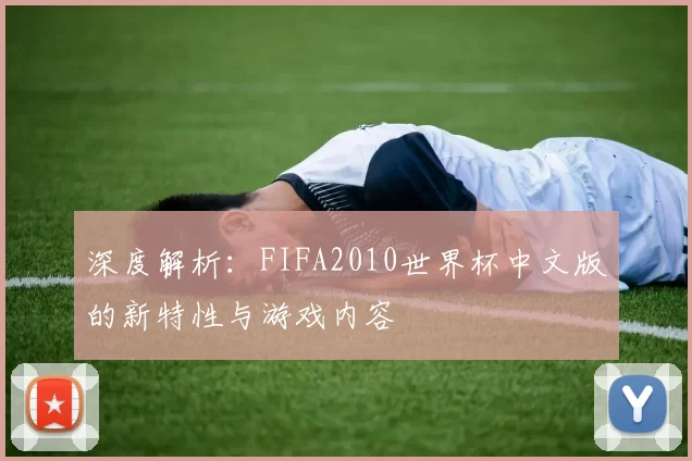 深度解析：FIFA2010世界杯中文版的新特性与游戏内容