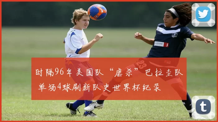 时隔96年美国队“虐杀”巴拉圭队 单场4球刷新队史世界杯纪录