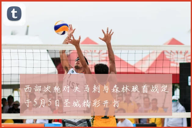 西部次轮对决马刺与森林狼首战定于5月5日圣城精彩开打