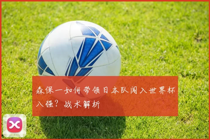 森保一如何带领日本队闯入世界杯八强?战术解析