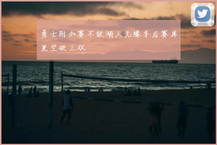 勇士附加赛不敌湖人无缘季后赛库里空砍三双