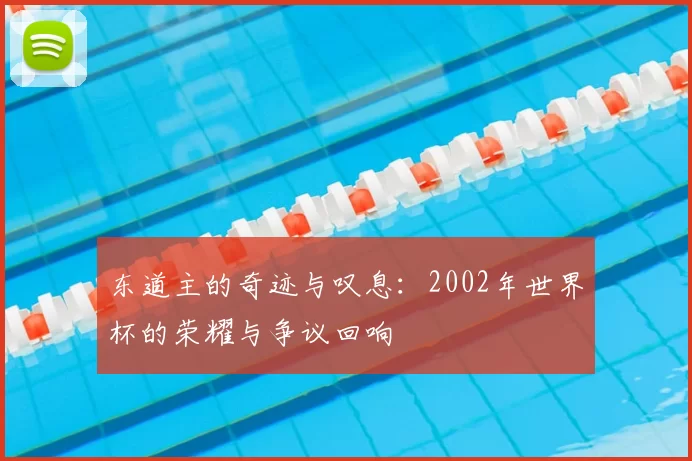 东道主的奇迹与叹息：2002年世界杯的荣耀与争议回响