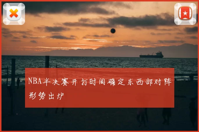 NBA半决赛开打时间确定东西部对阵形势出炉