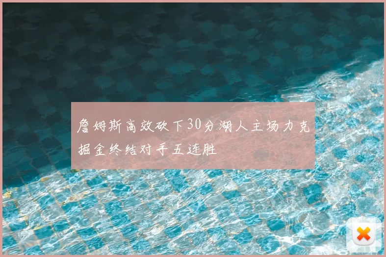 詹姆斯高效砍下30分湖人主场力克掘金终结对手五连胜
