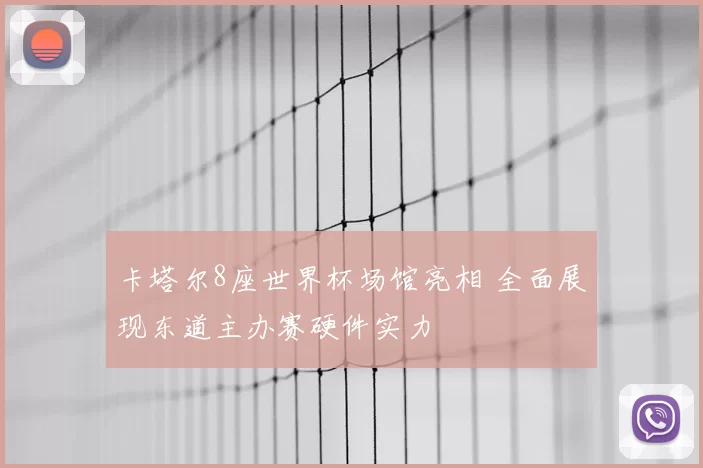 卡塔尔8座世界杯场馆亮相 全面展现东道主办赛硬件实力