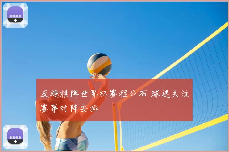 友趣棋牌世界杯赛程公布 球迷关注赛事对阵安排