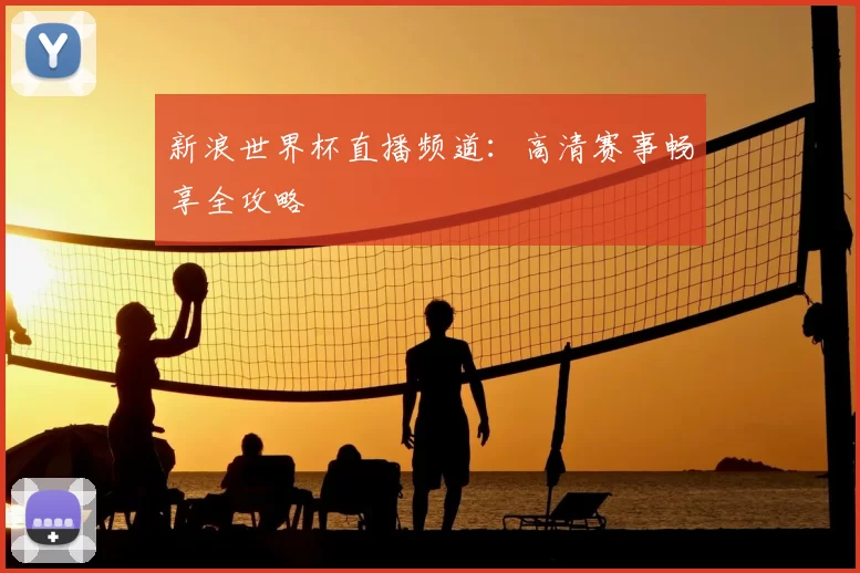 新浪世界杯直播频道：高清赛事畅享全攻略