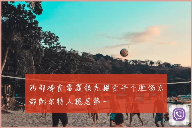 西部榜首雷霆领先掘金半个胜场东部凯尔特人稳居第一