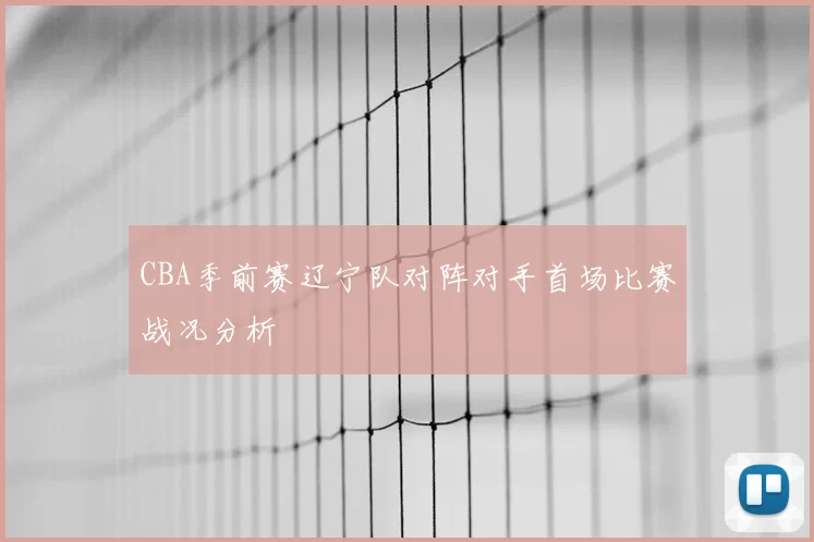 CBA季前赛辽宁队对阵对手首场比赛战况分析