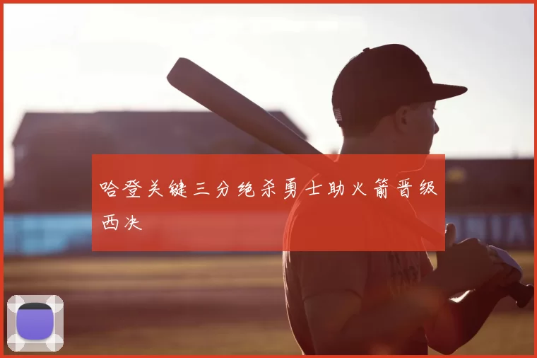 哈登关键三分绝杀勇士助火箭晋级西决