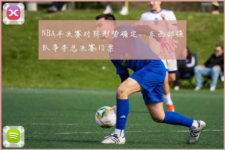 NBA半决赛对阵形势确定，东西部强队争夺总决赛门票