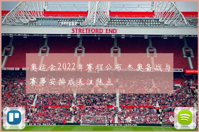 奥运会2022年赛程公布 冬奥备战与赛事安排成关注焦点