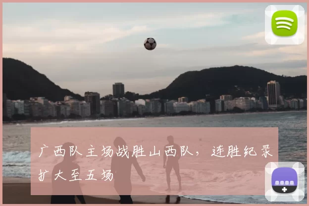 广西队主场战胜山西队,连胜纪录扩大至五场