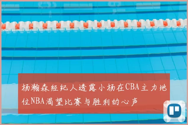 杨瀚森经纪人透露小杨在CBA主力地位NBA渴望比赛与胜利的心声