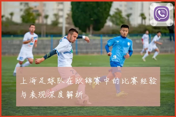 上海足球队在欧锦赛中的比赛经验与表现深度解析