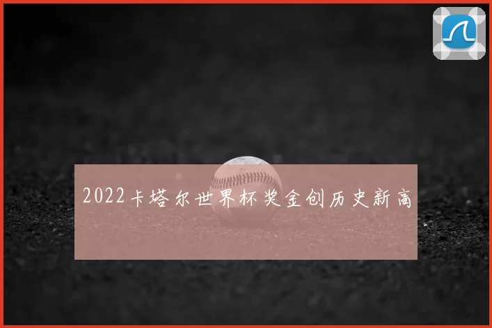 2022卡塔尔世界杯奖金创历史新高