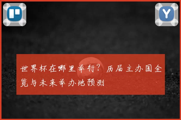 世界杯在哪里举行?历届主办国全览与未来举办地预测