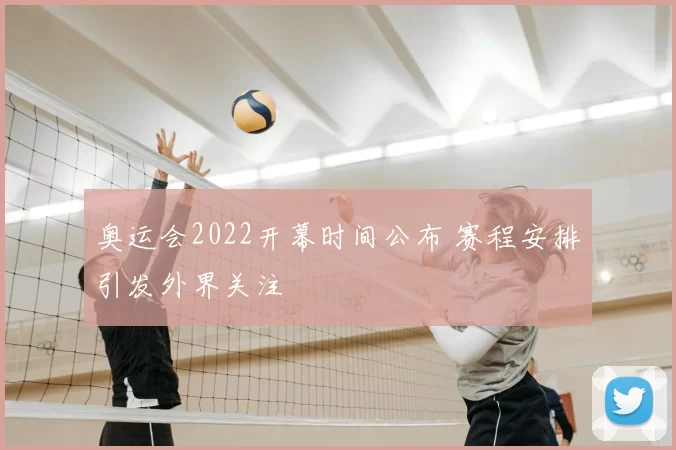奥运会2022开幕时间公布 赛程安排引发外界关注