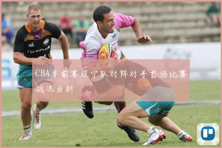 CBA季前赛辽宁队对阵对手首场比赛战况分析