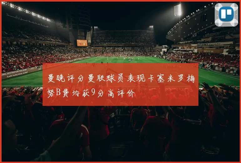 曼晚评分曼联球员表现卡塞米罗梅努B费均获9分高评价