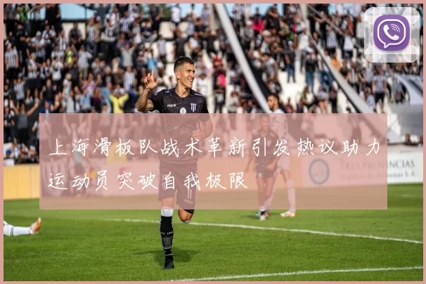 上海滑板队战术革新引发热议助力运动员突破自我极限
