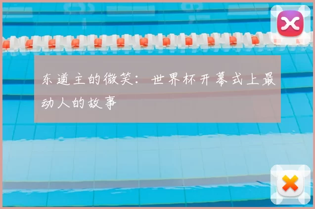 东道主的微笑：世界杯开幕式上最动人的故事