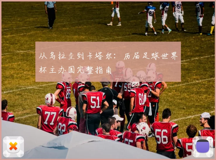 从乌拉圭到卡塔尔:历届足球世界杯主办国完整指南