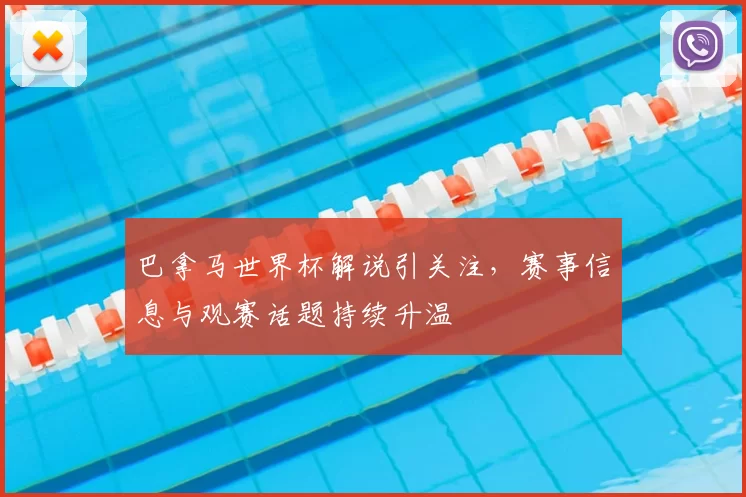 巴拿马世界杯解说引关注，赛事信息与观赛话题持续升温