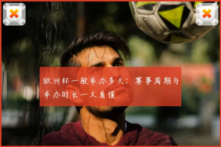 欧洲杯一般举办多久：赛事周期与举办时长一文看懂