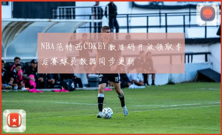 NBA范特西CDKEY激活码开放领取季后赛球员数据同步更新