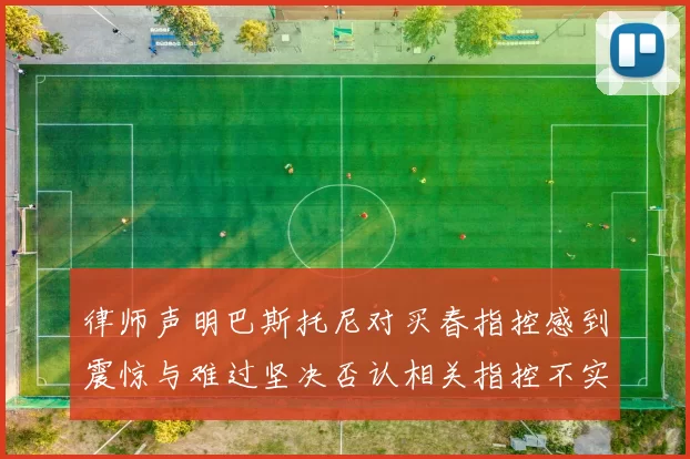 律师声明巴斯托尼对买春指控感到震惊与难过坚决否认相关指控不实