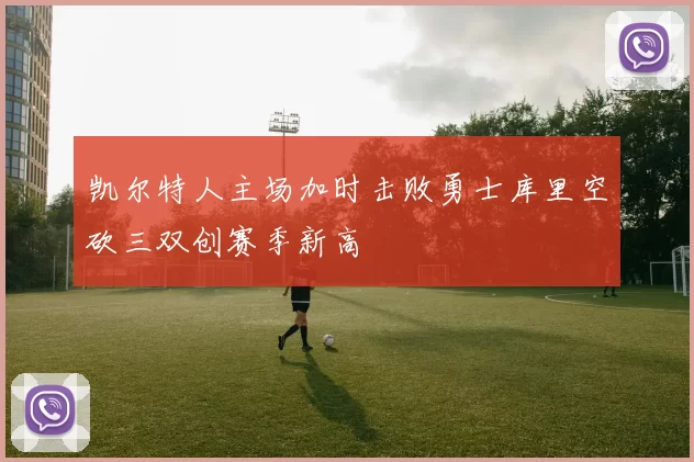 凯尔特人主场加时击败勇士库里空砍三双创赛季新高