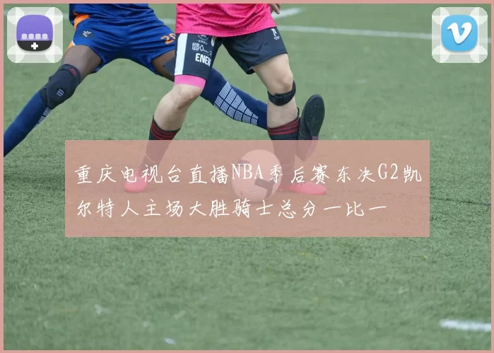 重庆电视台直播NBA季后赛东决G2凯尔特人主场大胜骑士总分一比一