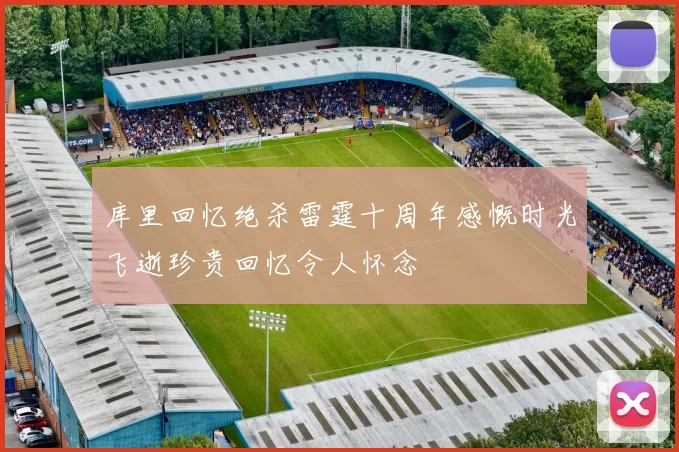 库里回忆绝杀雷霆十周年感慨时光飞逝珍贵回忆令人怀念