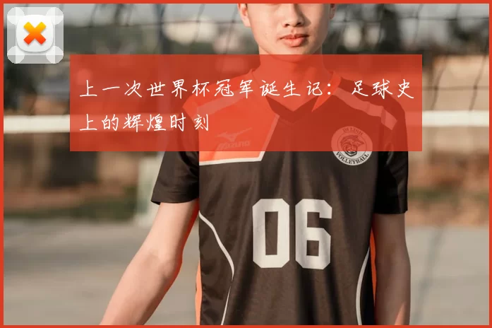 上一次世界杯冠军诞生记:足球史上的辉煌时刻