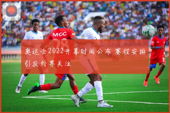 奥运会2022开幕时间公布 赛程安排引发外界关注