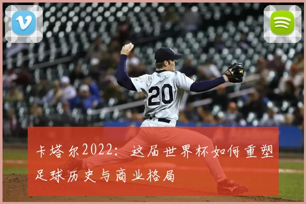卡塔尔2022：这届世界杯如何重塑足球历史与商业格局