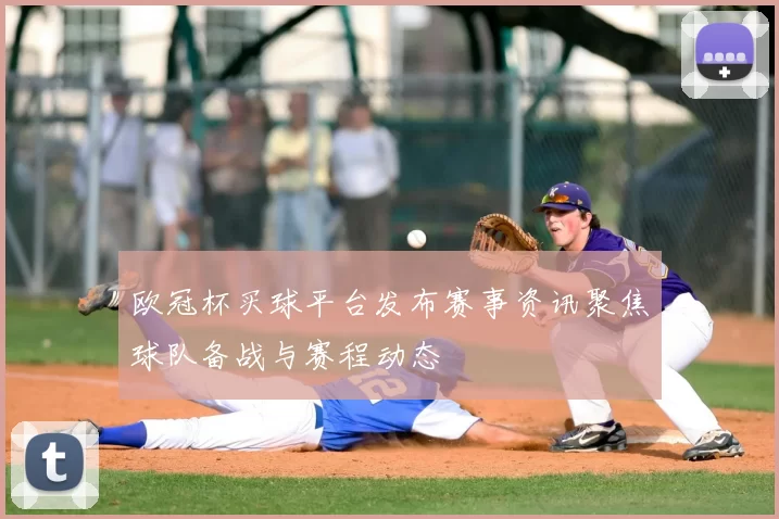 欧冠杯买球平台发布赛事资讯聚焦球队备战与赛程动态