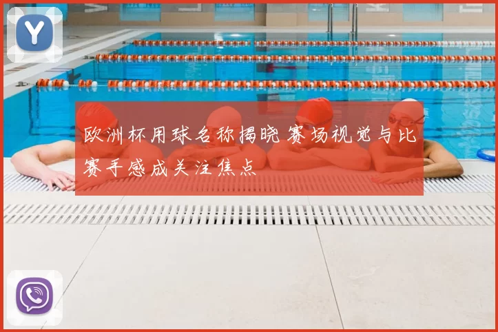 欧洲杯用球名称揭晓 赛场视觉与比赛手感成关注焦点